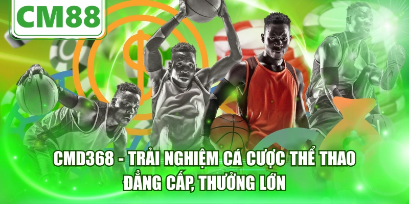 CMD368 - Trải Nghiệm Cá Cược Thể Thao Đẳng Cấp, Thưởng Lớn