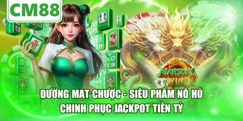 Đường Mạt Chược - Siêu Phẩm Nổ Hũ Chinh Phục Jackpot Tiền Tỷ
