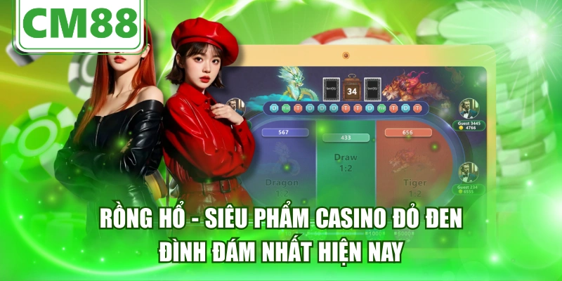 Rồng Hổ - Siêu Phẩm Casino Đỏ Đen Đình Đám Nhất Hiện Nay